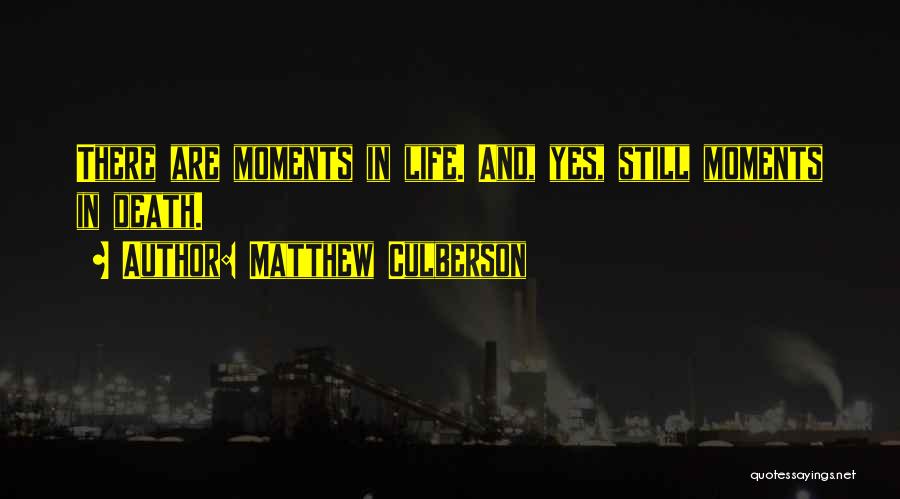 Matthew Culberson Quotes: There Are Moments In Life. And, Yes, Still Moments In Death.