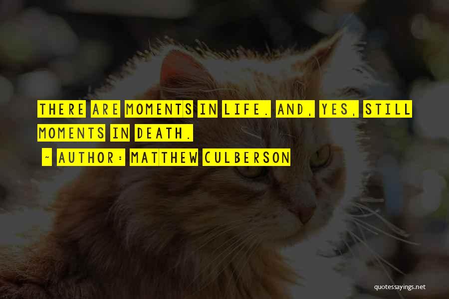 Matthew Culberson Quotes: There Are Moments In Life. And, Yes, Still Moments In Death.