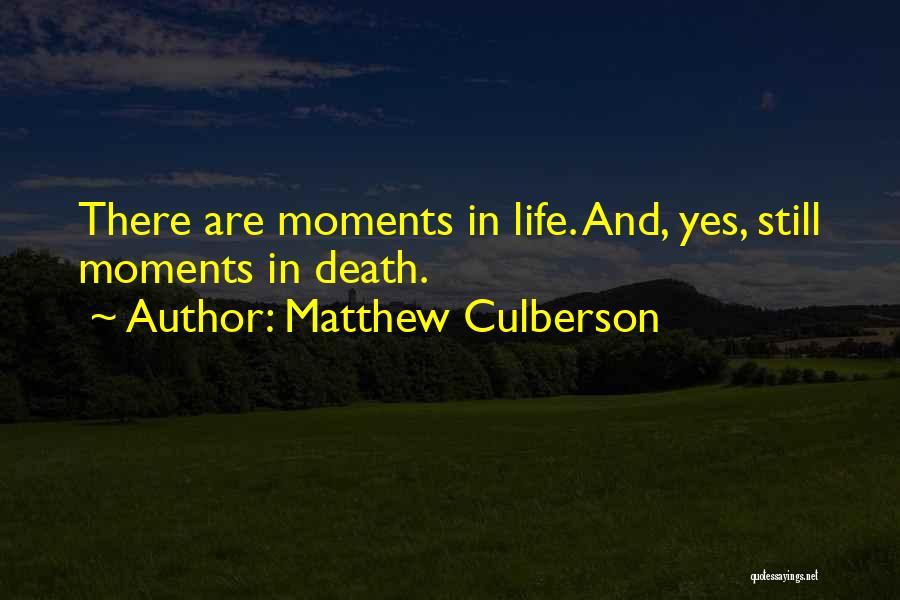 Matthew Culberson Quotes: There Are Moments In Life. And, Yes, Still Moments In Death.