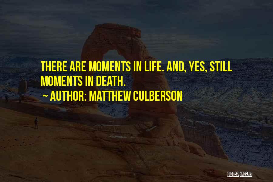 Matthew Culberson Quotes: There Are Moments In Life. And, Yes, Still Moments In Death.