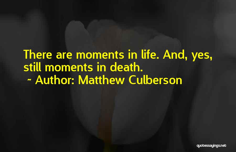 Matthew Culberson Quotes: There Are Moments In Life. And, Yes, Still Moments In Death.