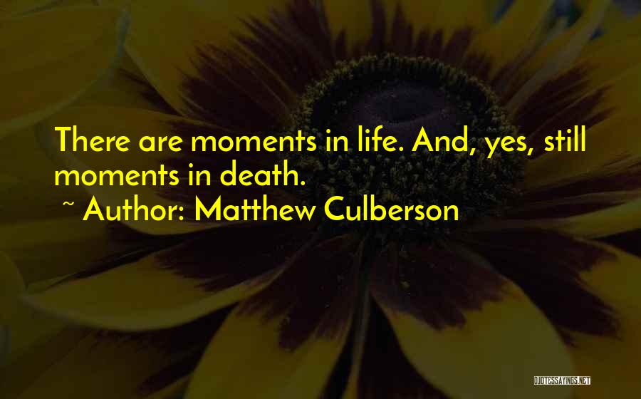 Matthew Culberson Quotes: There Are Moments In Life. And, Yes, Still Moments In Death.