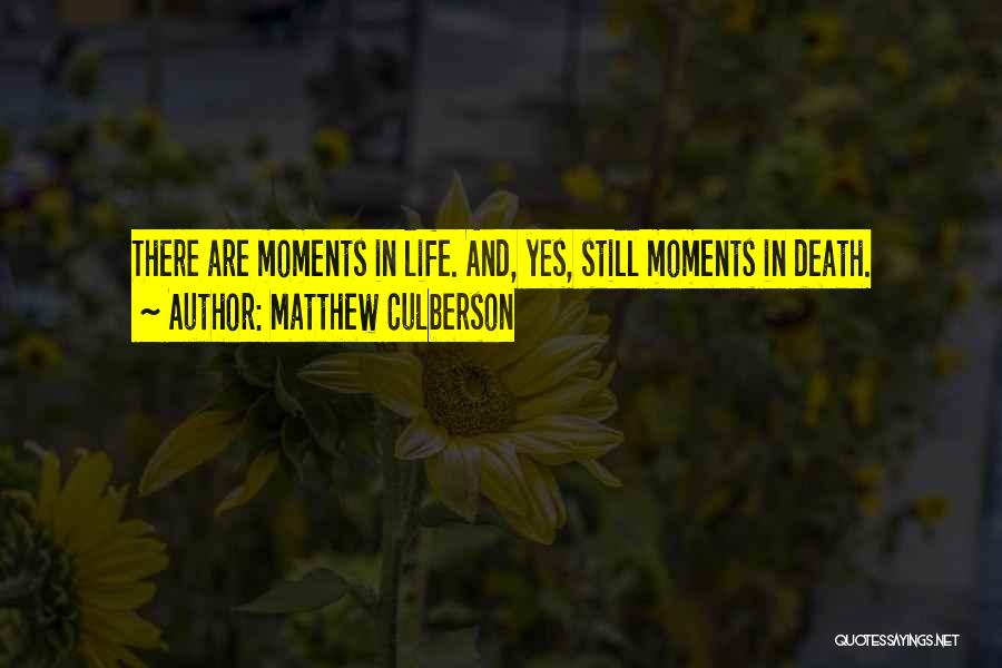 Matthew Culberson Quotes: There Are Moments In Life. And, Yes, Still Moments In Death.
