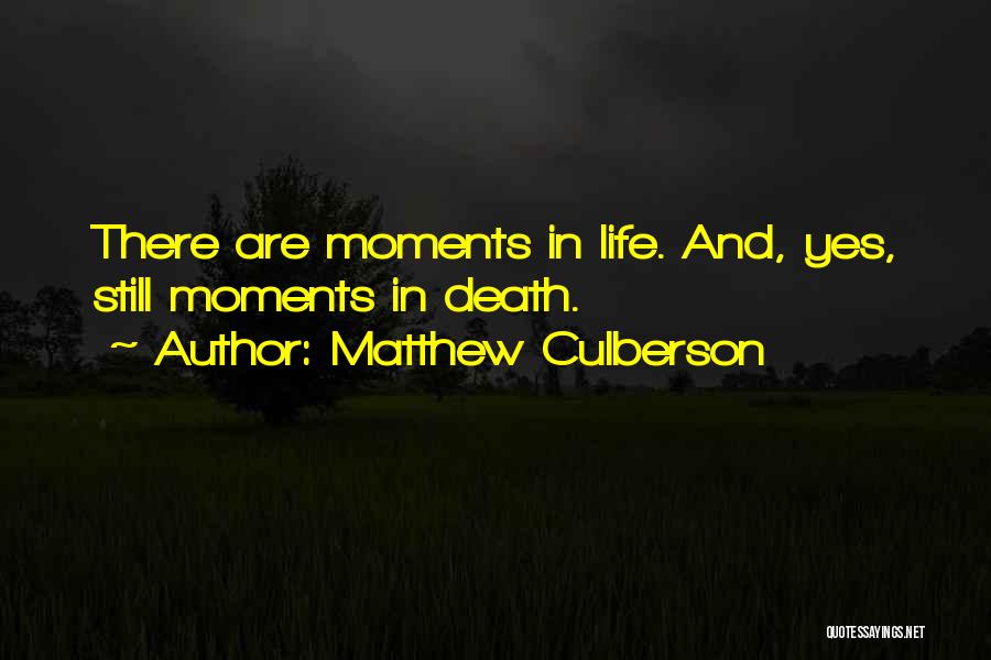 Matthew Culberson Quotes: There Are Moments In Life. And, Yes, Still Moments In Death.