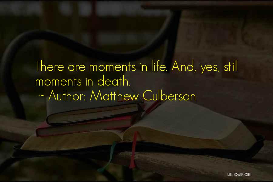 Matthew Culberson Quotes: There Are Moments In Life. And, Yes, Still Moments In Death.
