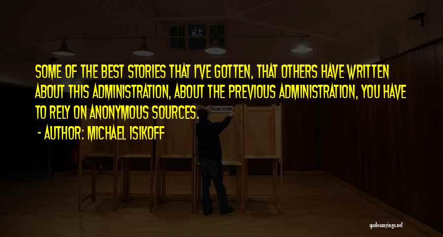Michael Isikoff Quotes: Some Of The Best Stories That I've Gotten, That Others Have Written About This Administration, About The Previous Administration, You