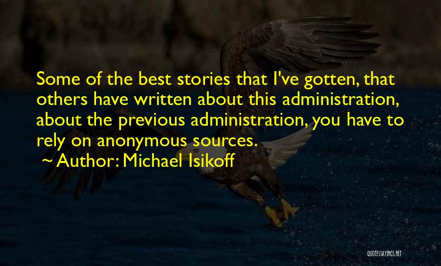 Michael Isikoff Quotes: Some Of The Best Stories That I've Gotten, That Others Have Written About This Administration, About The Previous Administration, You