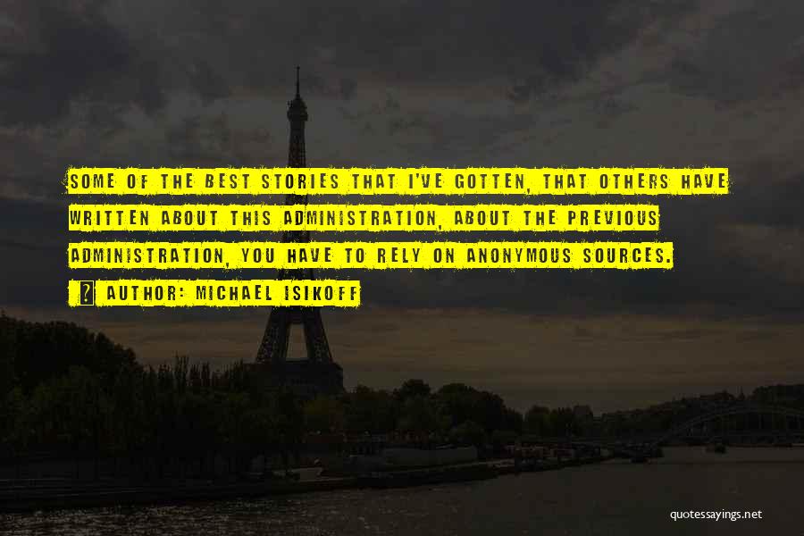 Michael Isikoff Quotes: Some Of The Best Stories That I've Gotten, That Others Have Written About This Administration, About The Previous Administration, You