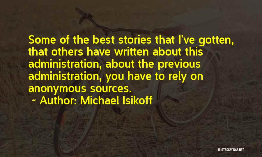 Michael Isikoff Quotes: Some Of The Best Stories That I've Gotten, That Others Have Written About This Administration, About The Previous Administration, You