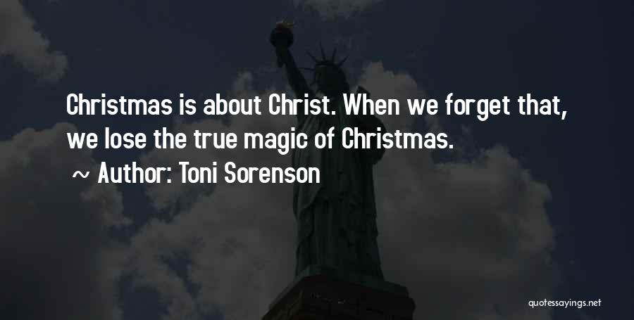 Toni Sorenson Quotes: Christmas Is About Christ. When We Forget That, We Lose The True Magic Of Christmas.