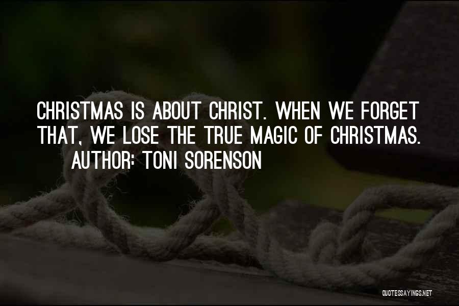 Toni Sorenson Quotes: Christmas Is About Christ. When We Forget That, We Lose The True Magic Of Christmas.