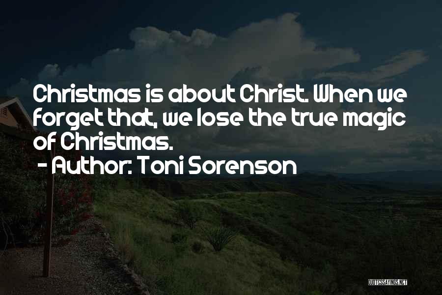 Toni Sorenson Quotes: Christmas Is About Christ. When We Forget That, We Lose The True Magic Of Christmas.