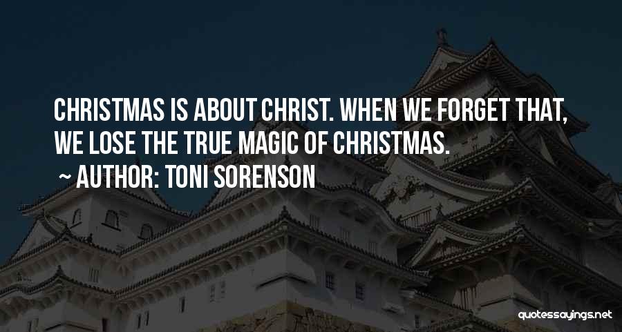 Toni Sorenson Quotes: Christmas Is About Christ. When We Forget That, We Lose The True Magic Of Christmas.