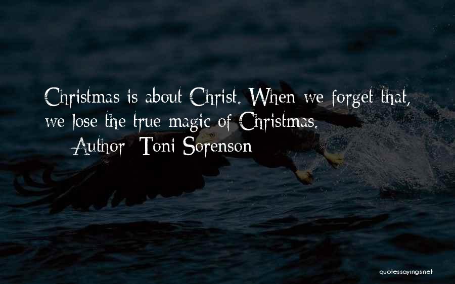 Toni Sorenson Quotes: Christmas Is About Christ. When We Forget That, We Lose The True Magic Of Christmas.