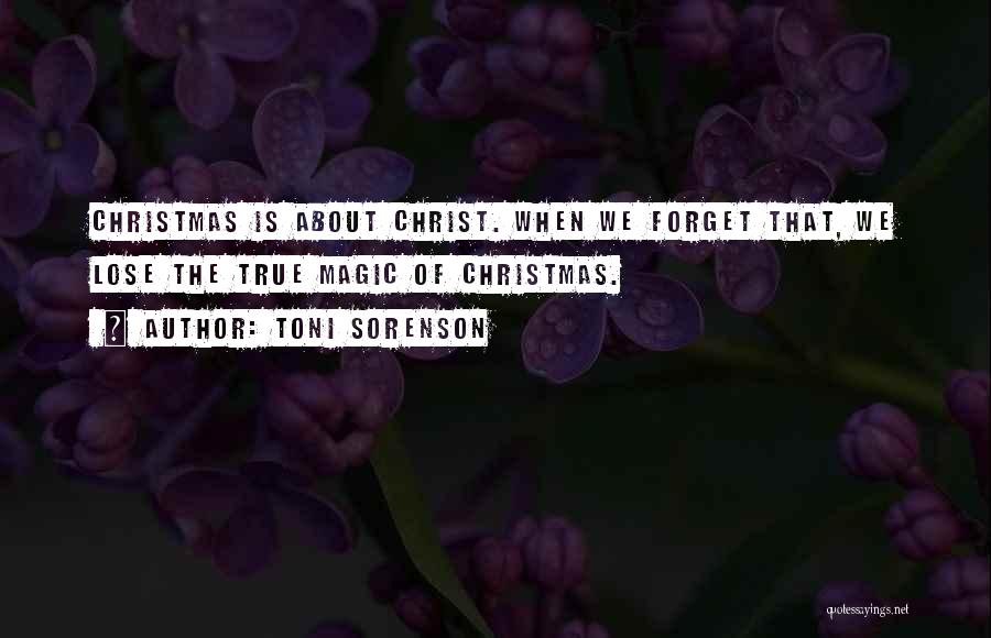 Toni Sorenson Quotes: Christmas Is About Christ. When We Forget That, We Lose The True Magic Of Christmas.