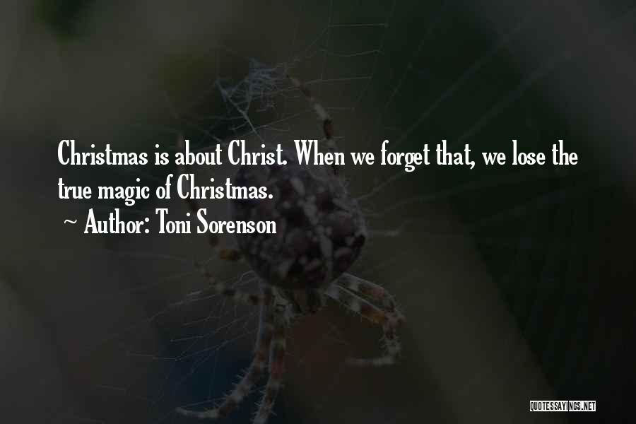 Toni Sorenson Quotes: Christmas Is About Christ. When We Forget That, We Lose The True Magic Of Christmas.