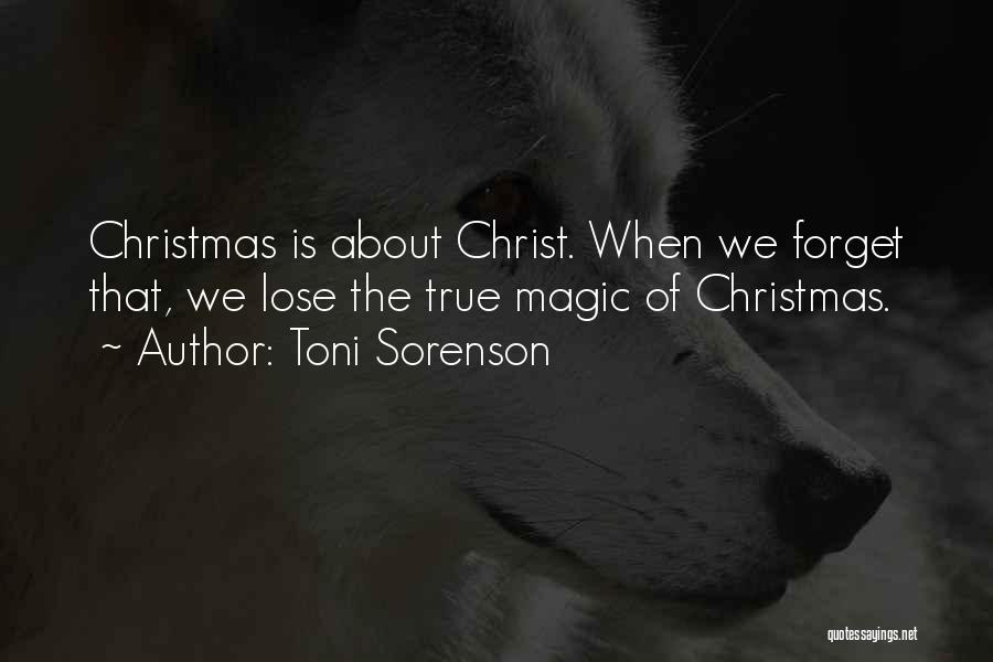 Toni Sorenson Quotes: Christmas Is About Christ. When We Forget That, We Lose The True Magic Of Christmas.