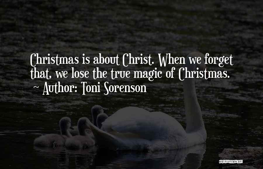 Toni Sorenson Quotes: Christmas Is About Christ. When We Forget That, We Lose The True Magic Of Christmas.