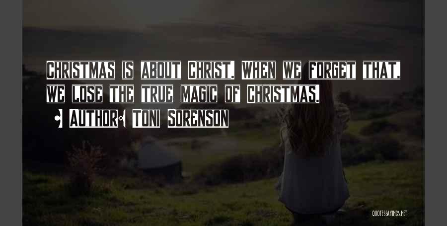 Toni Sorenson Quotes: Christmas Is About Christ. When We Forget That, We Lose The True Magic Of Christmas.