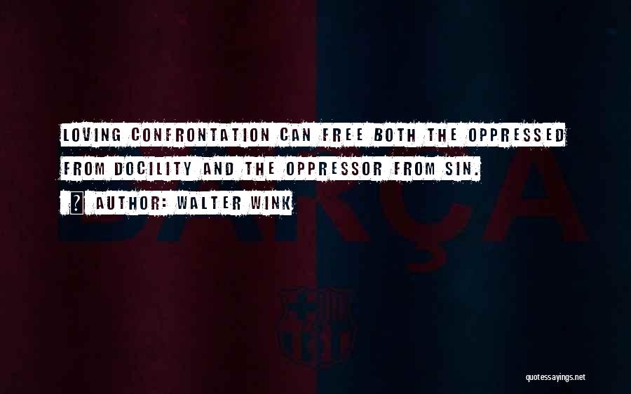 Walter Wink Quotes: Loving Confrontation Can Free Both The Oppressed From Docility And The Oppressor From Sin.