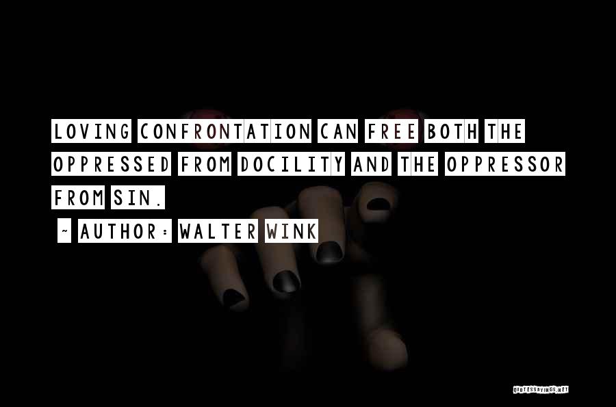 Walter Wink Quotes: Loving Confrontation Can Free Both The Oppressed From Docility And The Oppressor From Sin.