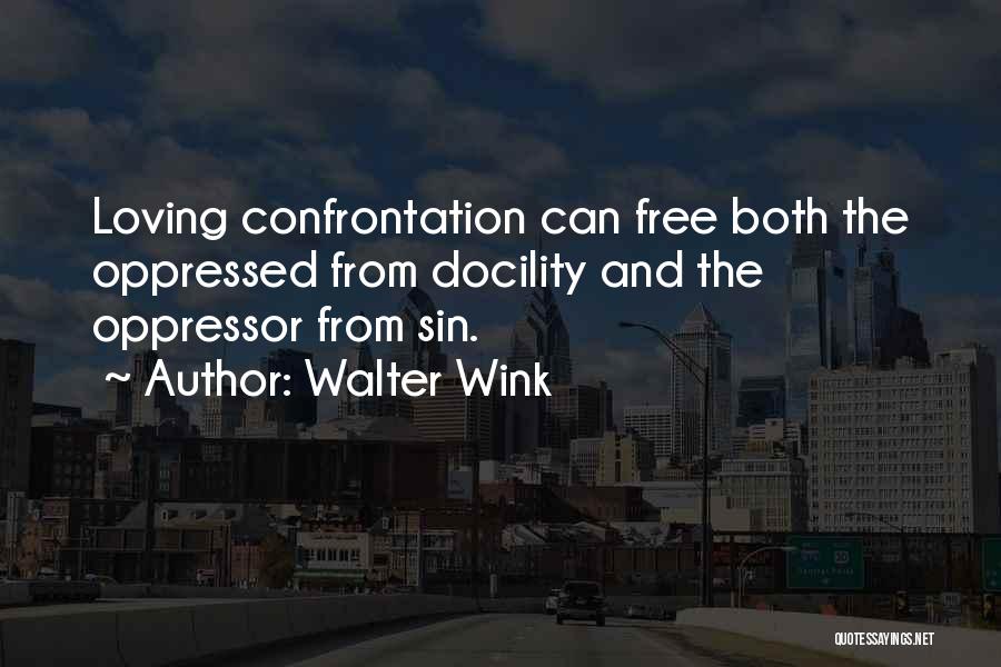 Walter Wink Quotes: Loving Confrontation Can Free Both The Oppressed From Docility And The Oppressor From Sin.