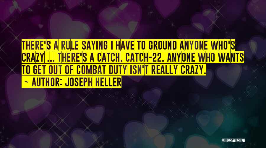 Joseph Heller Quotes: There's A Rule Saying I Have To Ground Anyone Who's Crazy ... There's A Catch. Catch-22. Anyone Who Wants To