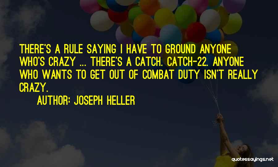 Joseph Heller Quotes: There's A Rule Saying I Have To Ground Anyone Who's Crazy ... There's A Catch. Catch-22. Anyone Who Wants To