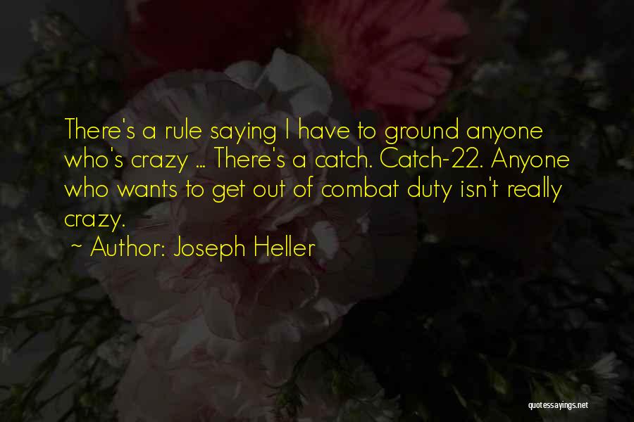 Joseph Heller Quotes: There's A Rule Saying I Have To Ground Anyone Who's Crazy ... There's A Catch. Catch-22. Anyone Who Wants To