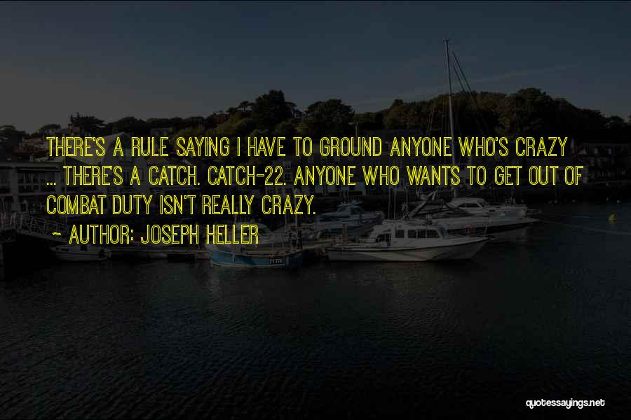 Joseph Heller Quotes: There's A Rule Saying I Have To Ground Anyone Who's Crazy ... There's A Catch. Catch-22. Anyone Who Wants To