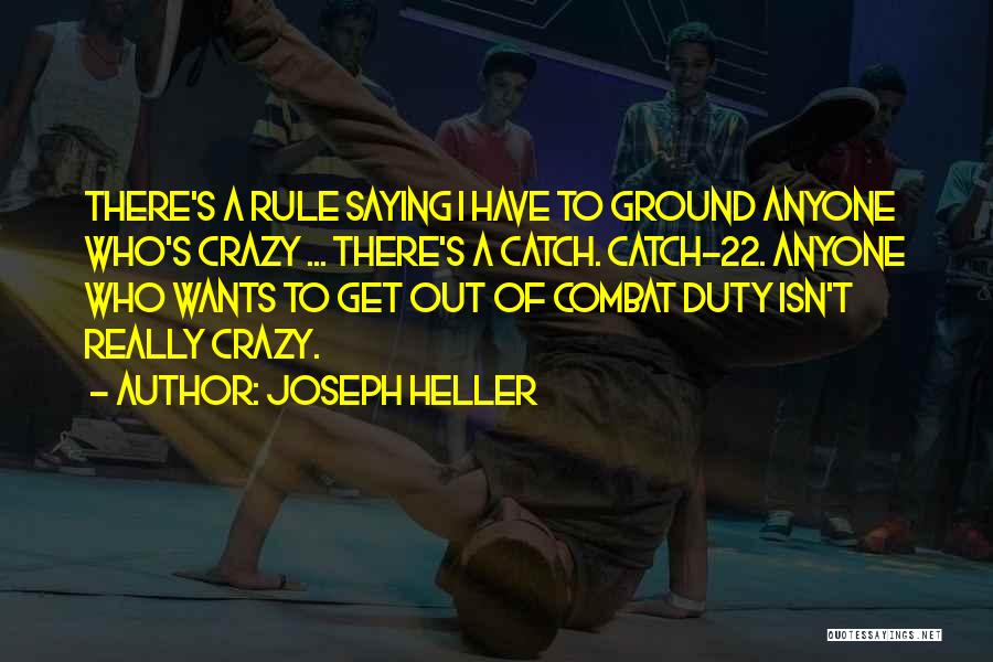 Joseph Heller Quotes: There's A Rule Saying I Have To Ground Anyone Who's Crazy ... There's A Catch. Catch-22. Anyone Who Wants To