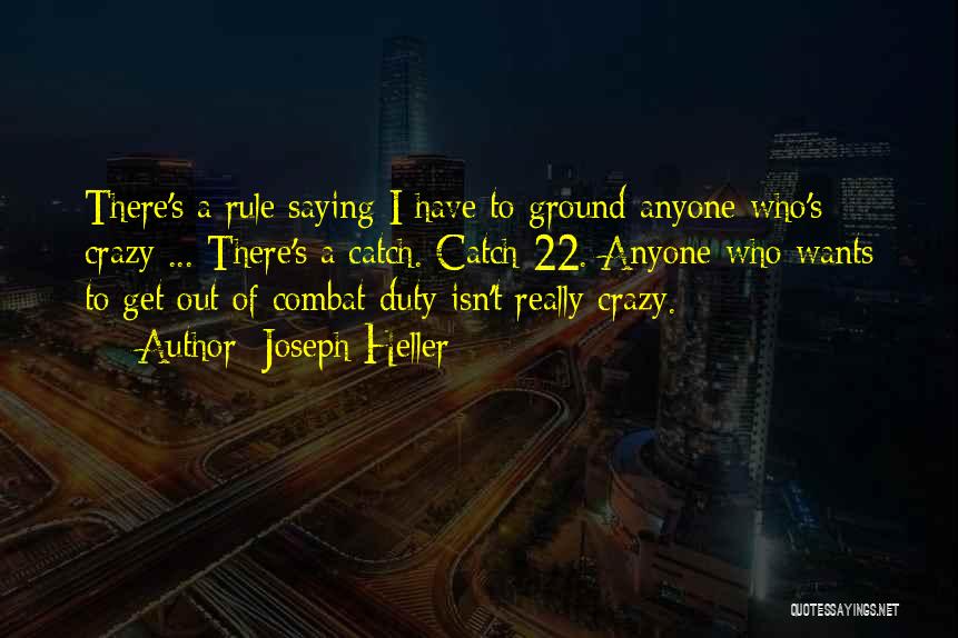 Joseph Heller Quotes: There's A Rule Saying I Have To Ground Anyone Who's Crazy ... There's A Catch. Catch-22. Anyone Who Wants To