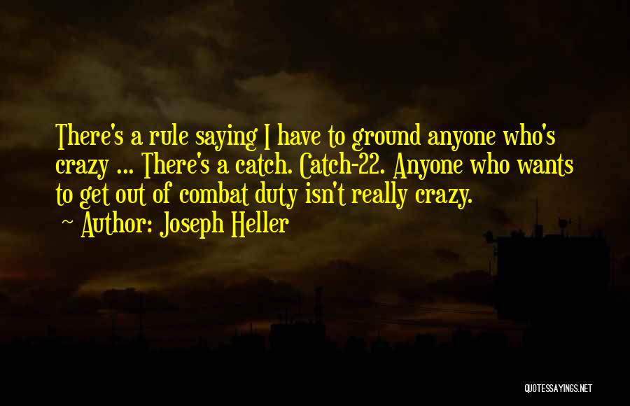 Joseph Heller Quotes: There's A Rule Saying I Have To Ground Anyone Who's Crazy ... There's A Catch. Catch-22. Anyone Who Wants To