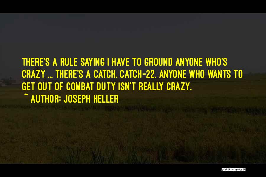 Joseph Heller Quotes: There's A Rule Saying I Have To Ground Anyone Who's Crazy ... There's A Catch. Catch-22. Anyone Who Wants To