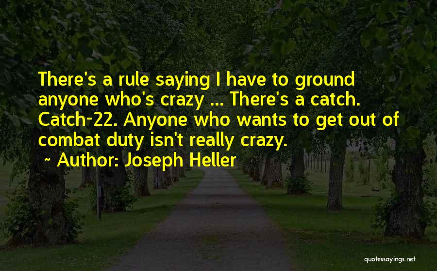 Joseph Heller Quotes: There's A Rule Saying I Have To Ground Anyone Who's Crazy ... There's A Catch. Catch-22. Anyone Who Wants To