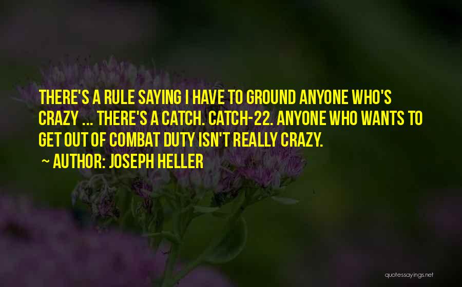 Joseph Heller Quotes: There's A Rule Saying I Have To Ground Anyone Who's Crazy ... There's A Catch. Catch-22. Anyone Who Wants To