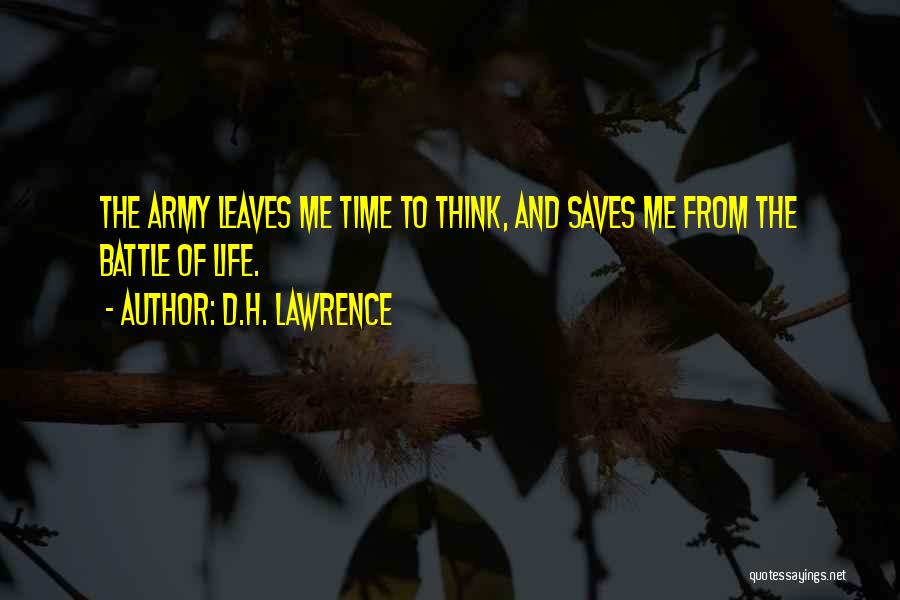 D.H. Lawrence Quotes: The Army Leaves Me Time To Think, And Saves Me From The Battle Of Life.