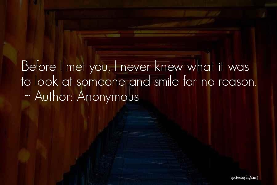 Anonymous Quotes: Before I Met You, I Never Knew What It Was To Look At Someone And Smile For No Reason.