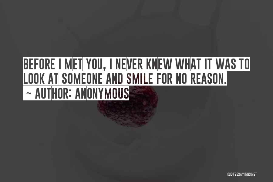 Anonymous Quotes: Before I Met You, I Never Knew What It Was To Look At Someone And Smile For No Reason.