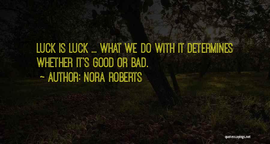 Nora Roberts Quotes: Luck Is Luck ... What We Do With It Determines Whether It's Good Or Bad.