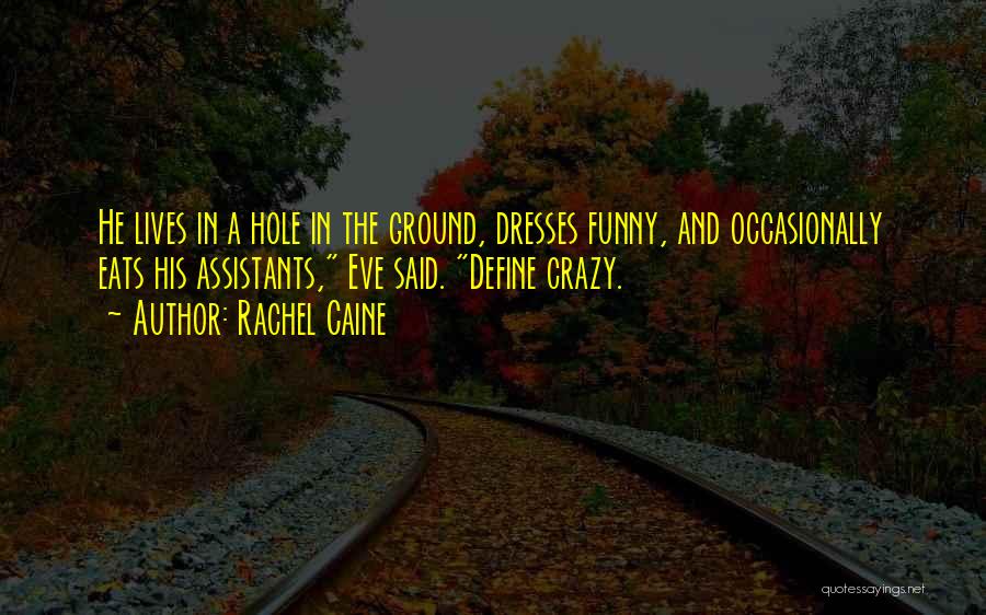 Rachel Caine Quotes: He Lives In A Hole In The Ground, Dresses Funny, And Occasionally Eats His Assistants, Eve Said. Define Crazy.
