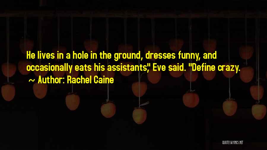 Rachel Caine Quotes: He Lives In A Hole In The Ground, Dresses Funny, And Occasionally Eats His Assistants, Eve Said. Define Crazy.