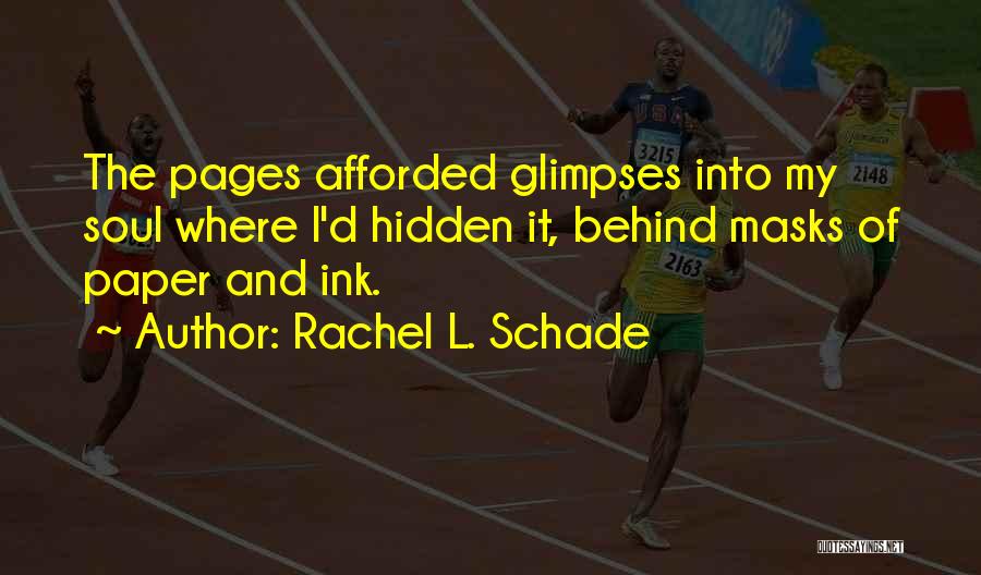 Rachel L. Schade Quotes: The Pages Afforded Glimpses Into My Soul Where I'd Hidden It, Behind Masks Of Paper And Ink.