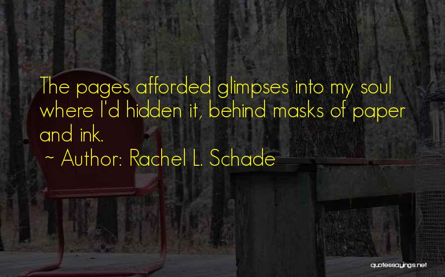 Rachel L. Schade Quotes: The Pages Afforded Glimpses Into My Soul Where I'd Hidden It, Behind Masks Of Paper And Ink.