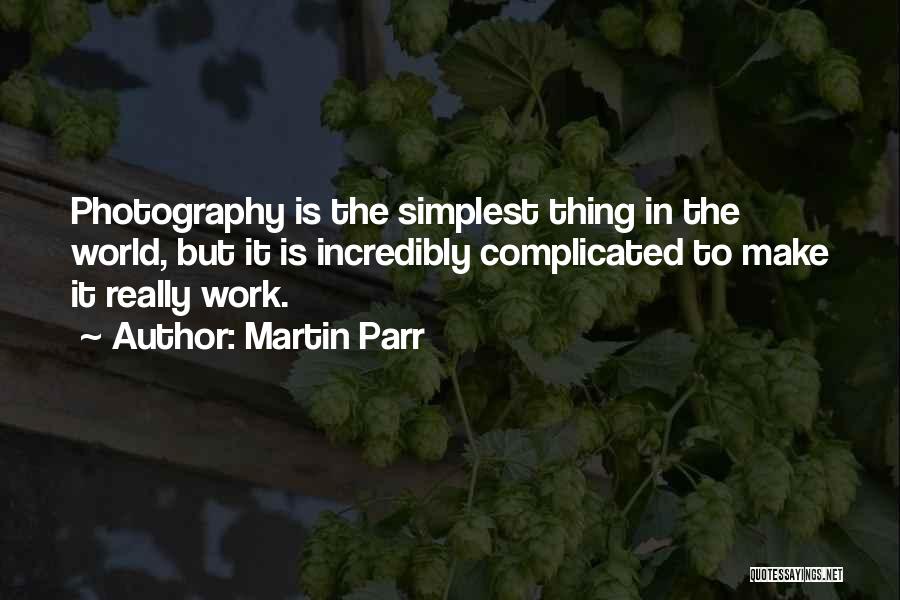 Martin Parr Quotes: Photography Is The Simplest Thing In The World, But It Is Incredibly Complicated To Make It Really Work.