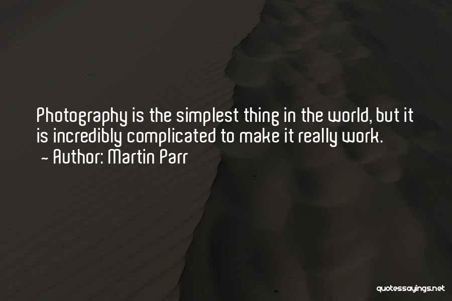 Martin Parr Quotes: Photography Is The Simplest Thing In The World, But It Is Incredibly Complicated To Make It Really Work.