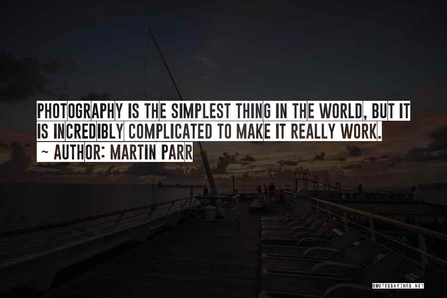 Martin Parr Quotes: Photography Is The Simplest Thing In The World, But It Is Incredibly Complicated To Make It Really Work.