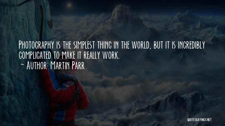 Martin Parr Quotes: Photography Is The Simplest Thing In The World, But It Is Incredibly Complicated To Make It Really Work.