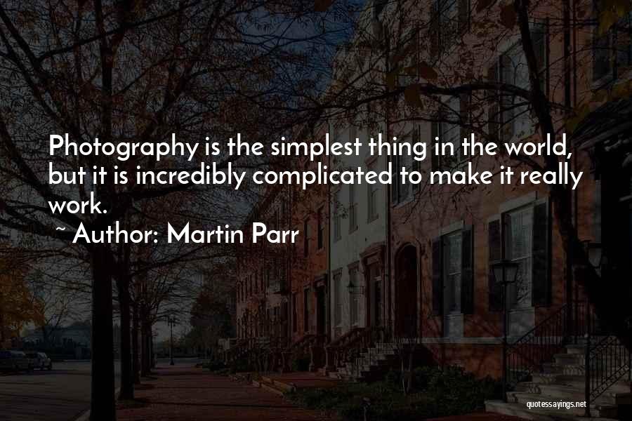 Martin Parr Quotes: Photography Is The Simplest Thing In The World, But It Is Incredibly Complicated To Make It Really Work.