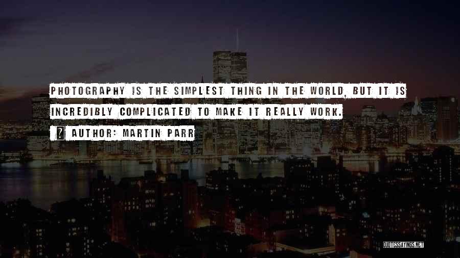 Martin Parr Quotes: Photography Is The Simplest Thing In The World, But It Is Incredibly Complicated To Make It Really Work.